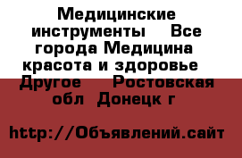 Медицинские инструменты  - Все города Медицина, красота и здоровье » Другое   . Ростовская обл.,Донецк г.